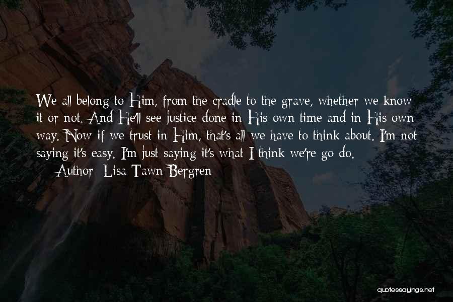 Lisa Tawn Bergren Quotes: We All Belong To Him, From The Cradle To The Grave, Whether We Know It Or Not. And He'll See