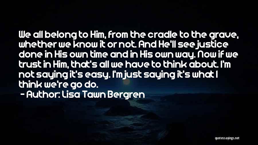 Lisa Tawn Bergren Quotes: We All Belong To Him, From The Cradle To The Grave, Whether We Know It Or Not. And He'll See