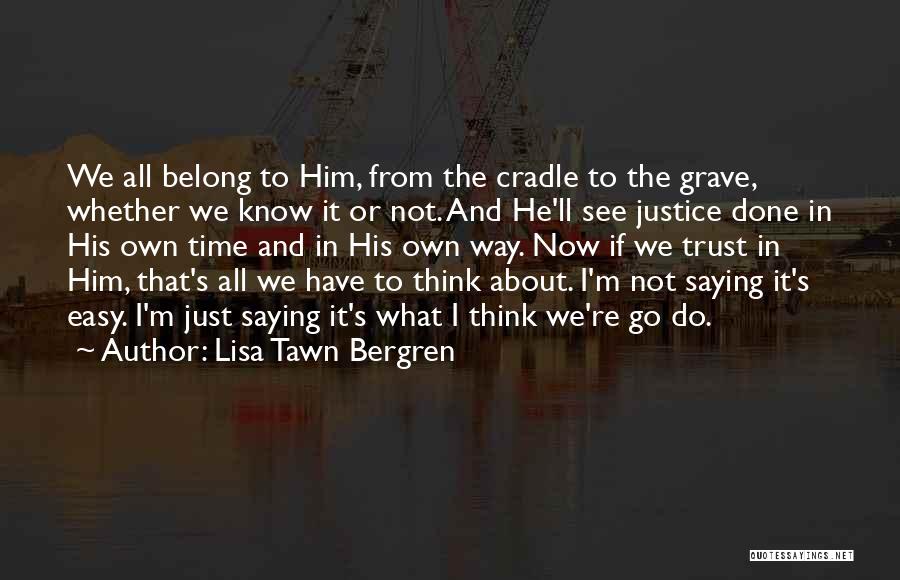 Lisa Tawn Bergren Quotes: We All Belong To Him, From The Cradle To The Grave, Whether We Know It Or Not. And He'll See