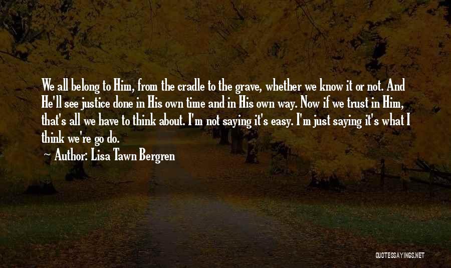 Lisa Tawn Bergren Quotes: We All Belong To Him, From The Cradle To The Grave, Whether We Know It Or Not. And He'll See
