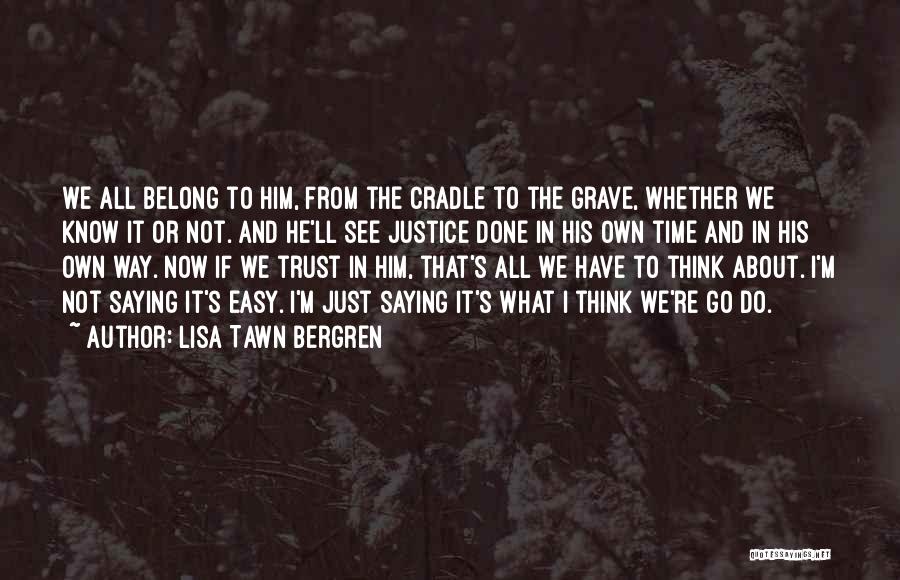 Lisa Tawn Bergren Quotes: We All Belong To Him, From The Cradle To The Grave, Whether We Know It Or Not. And He'll See