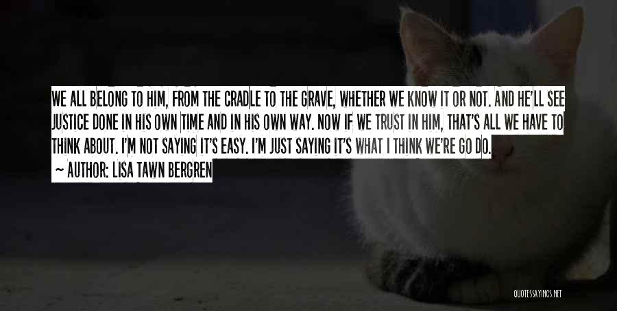 Lisa Tawn Bergren Quotes: We All Belong To Him, From The Cradle To The Grave, Whether We Know It Or Not. And He'll See