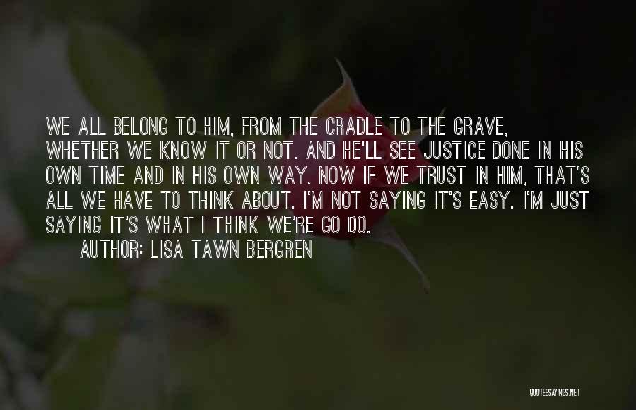 Lisa Tawn Bergren Quotes: We All Belong To Him, From The Cradle To The Grave, Whether We Know It Or Not. And He'll See