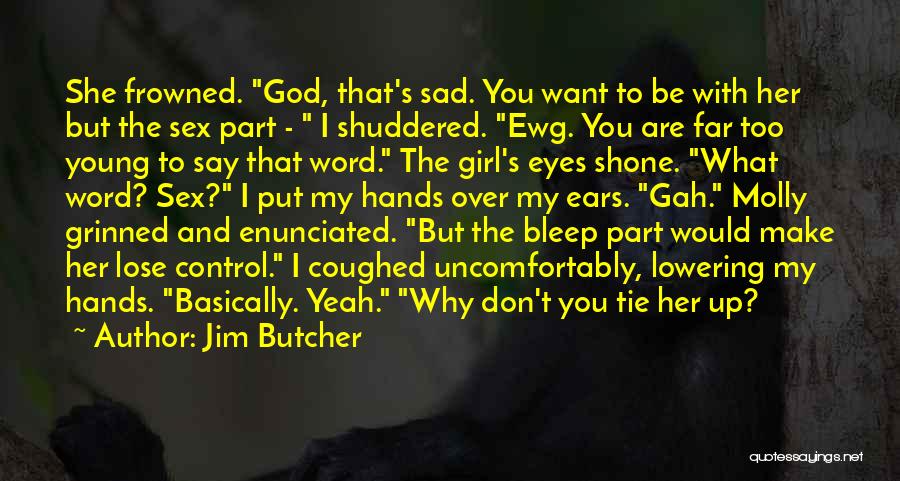 Jim Butcher Quotes: She Frowned. God, That's Sad. You Want To Be With Her But The Sex Part - I Shuddered. Ewg. You