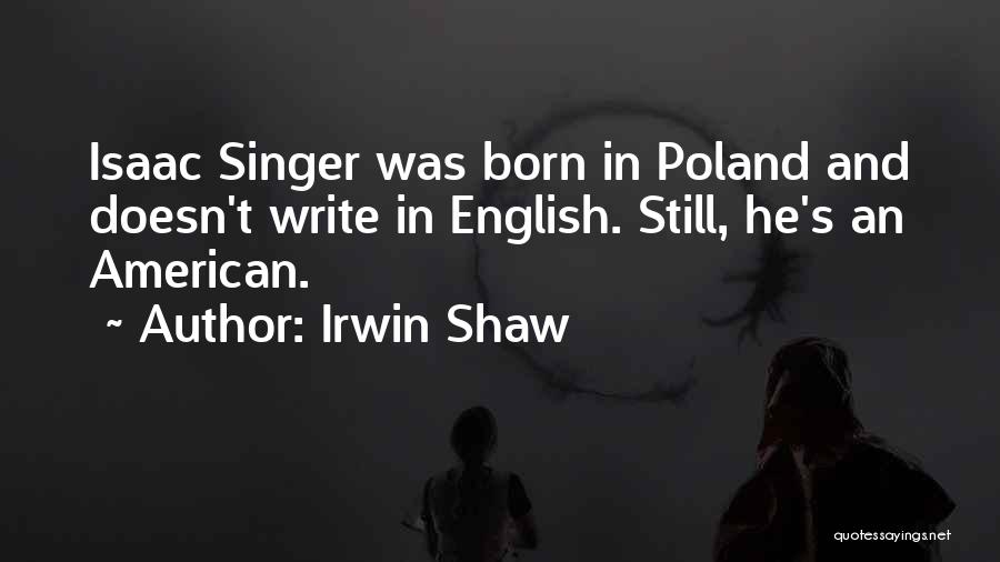 Irwin Shaw Quotes: Isaac Singer Was Born In Poland And Doesn't Write In English. Still, He's An American.