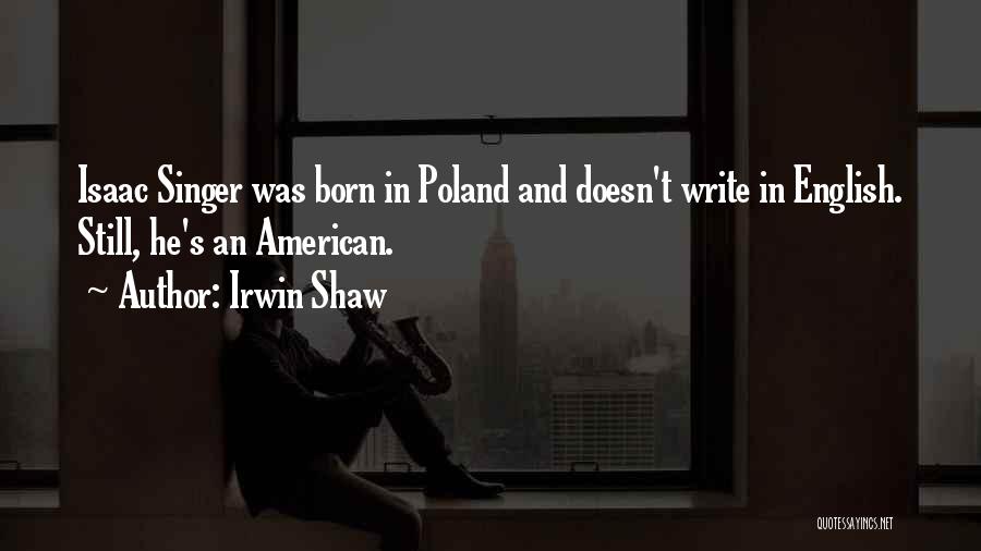 Irwin Shaw Quotes: Isaac Singer Was Born In Poland And Doesn't Write In English. Still, He's An American.
