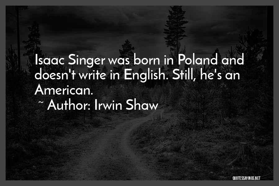 Irwin Shaw Quotes: Isaac Singer Was Born In Poland And Doesn't Write In English. Still, He's An American.