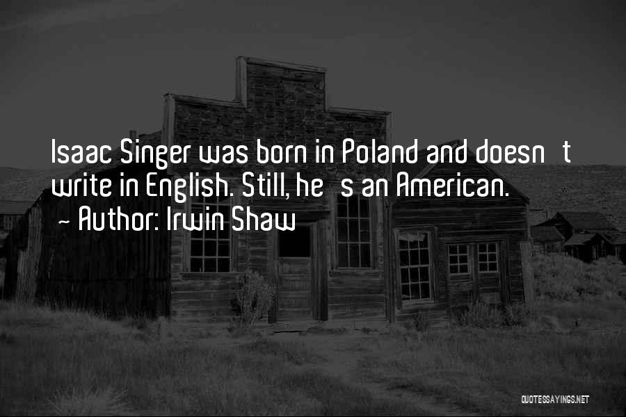 Irwin Shaw Quotes: Isaac Singer Was Born In Poland And Doesn't Write In English. Still, He's An American.