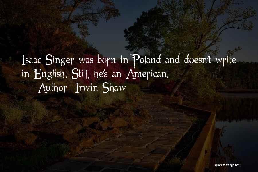 Irwin Shaw Quotes: Isaac Singer Was Born In Poland And Doesn't Write In English. Still, He's An American.