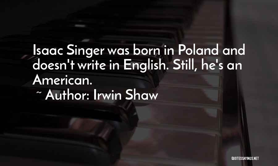 Irwin Shaw Quotes: Isaac Singer Was Born In Poland And Doesn't Write In English. Still, He's An American.