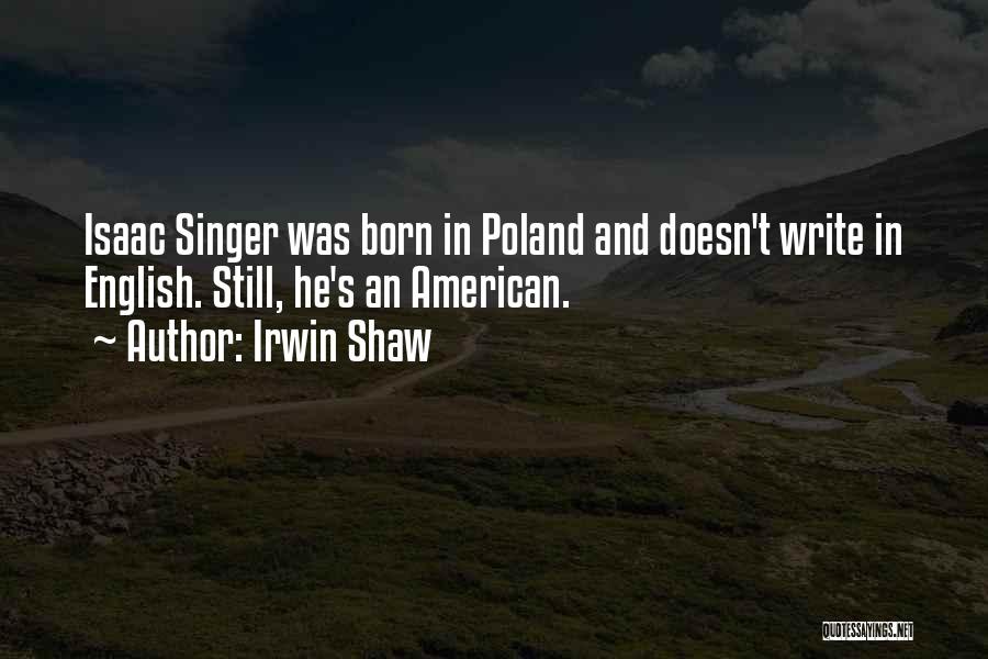 Irwin Shaw Quotes: Isaac Singer Was Born In Poland And Doesn't Write In English. Still, He's An American.