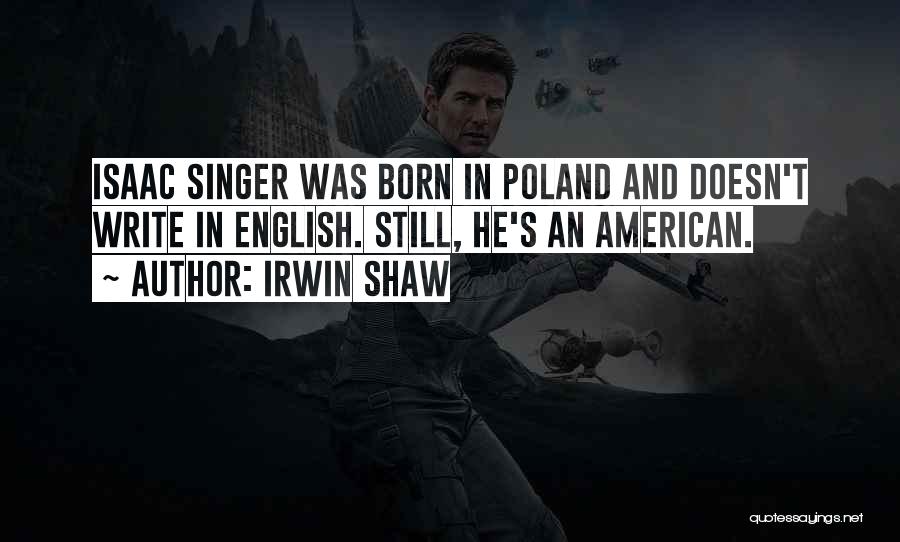 Irwin Shaw Quotes: Isaac Singer Was Born In Poland And Doesn't Write In English. Still, He's An American.