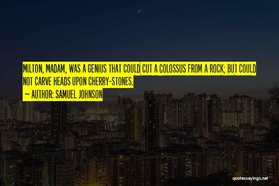 Samuel Johnson Quotes: Milton, Madam, Was A Genius That Could Cut A Colossus From A Rock; But Could Not Carve Heads Upon Cherry-stones.