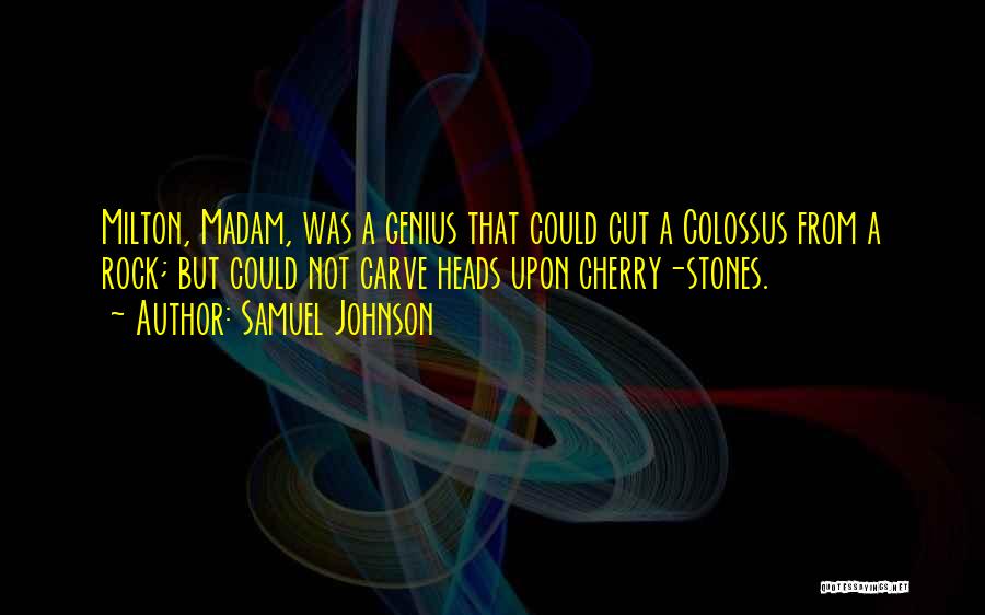 Samuel Johnson Quotes: Milton, Madam, Was A Genius That Could Cut A Colossus From A Rock; But Could Not Carve Heads Upon Cherry-stones.