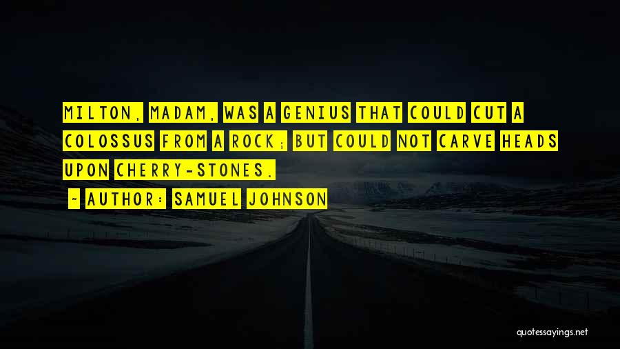 Samuel Johnson Quotes: Milton, Madam, Was A Genius That Could Cut A Colossus From A Rock; But Could Not Carve Heads Upon Cherry-stones.