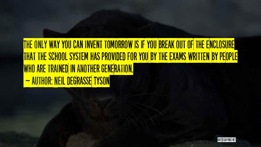 Neil DeGrasse Tyson Quotes: The Only Way You Can Invent Tomorrow Is If You Break Out Of The Enclosure That The School System Has