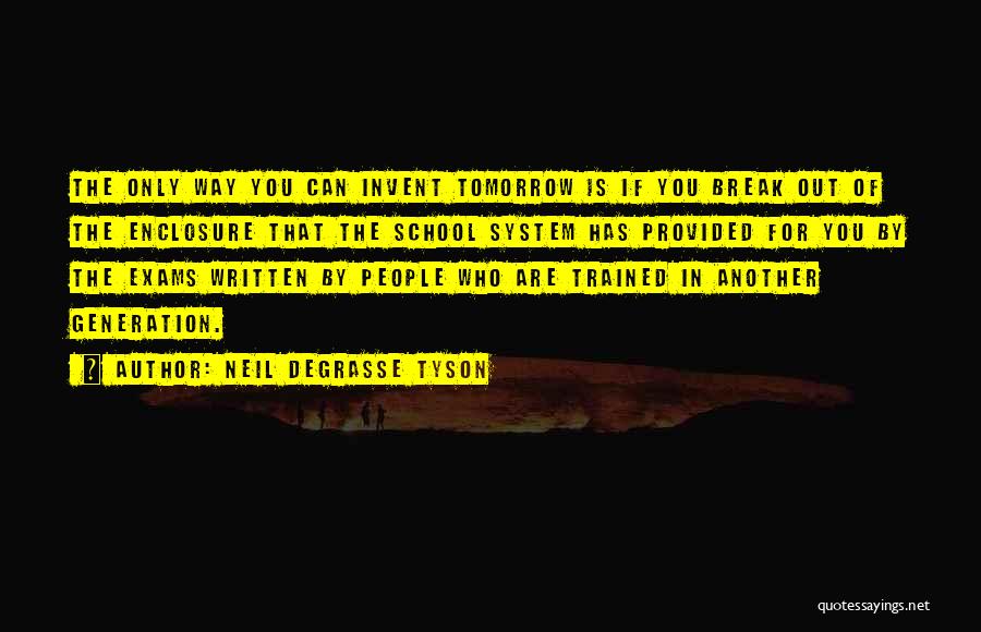 Neil DeGrasse Tyson Quotes: The Only Way You Can Invent Tomorrow Is If You Break Out Of The Enclosure That The School System Has