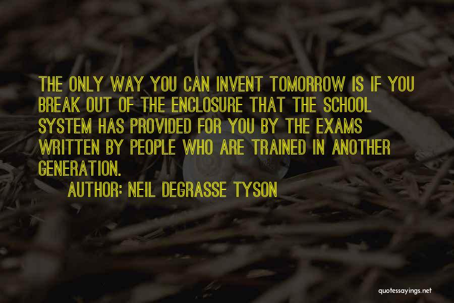 Neil DeGrasse Tyson Quotes: The Only Way You Can Invent Tomorrow Is If You Break Out Of The Enclosure That The School System Has