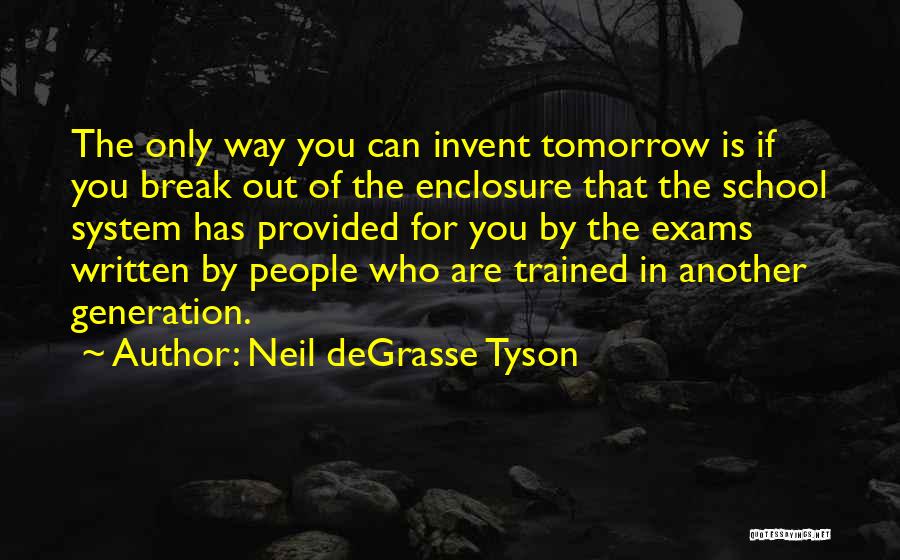 Neil DeGrasse Tyson Quotes: The Only Way You Can Invent Tomorrow Is If You Break Out Of The Enclosure That The School System Has