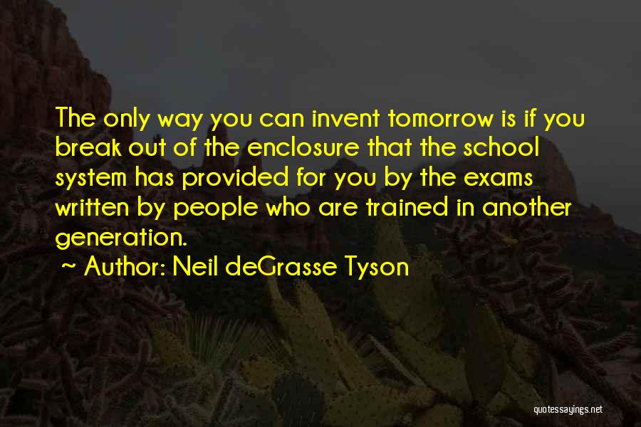 Neil DeGrasse Tyson Quotes: The Only Way You Can Invent Tomorrow Is If You Break Out Of The Enclosure That The School System Has