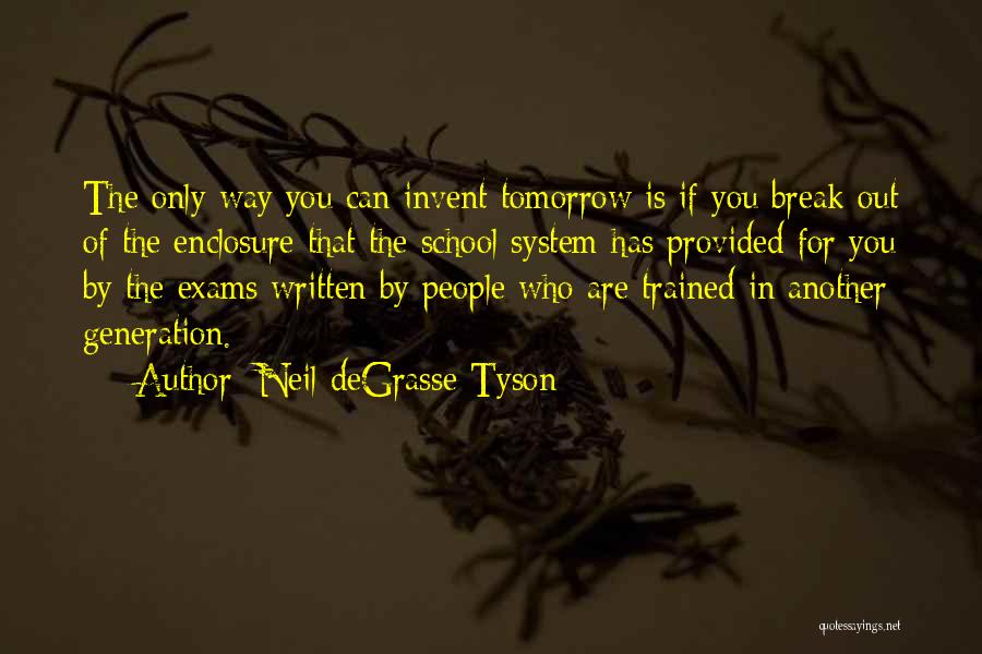 Neil DeGrasse Tyson Quotes: The Only Way You Can Invent Tomorrow Is If You Break Out Of The Enclosure That The School System Has