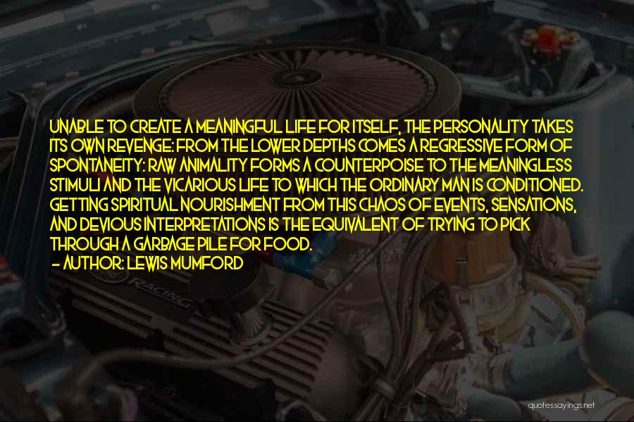 Lewis Mumford Quotes: Unable To Create A Meaningful Life For Itself, The Personality Takes Its Own Revenge: From The Lower Depths Comes A