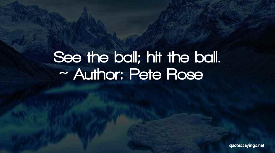 Pete Rose Quotes: See The Ball; Hit The Ball.
