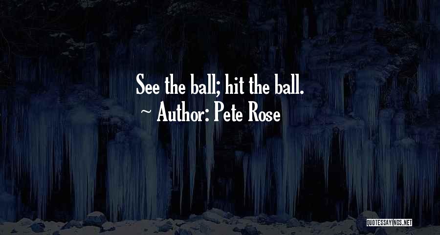 Pete Rose Quotes: See The Ball; Hit The Ball.