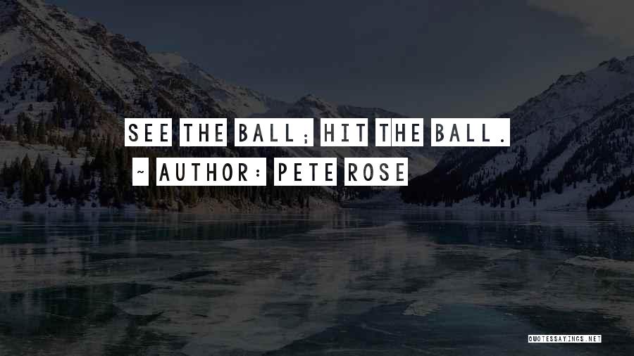 Pete Rose Quotes: See The Ball; Hit The Ball.