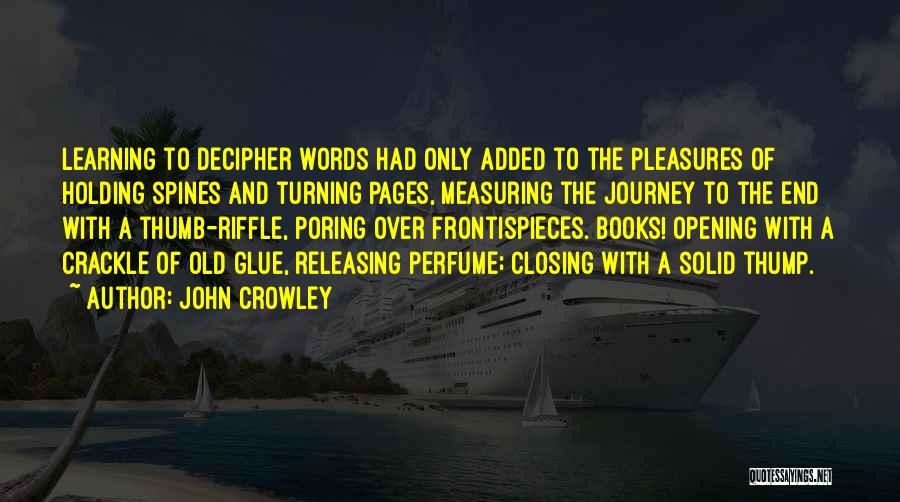 John Crowley Quotes: Learning To Decipher Words Had Only Added To The Pleasures Of Holding Spines And Turning Pages, Measuring The Journey To