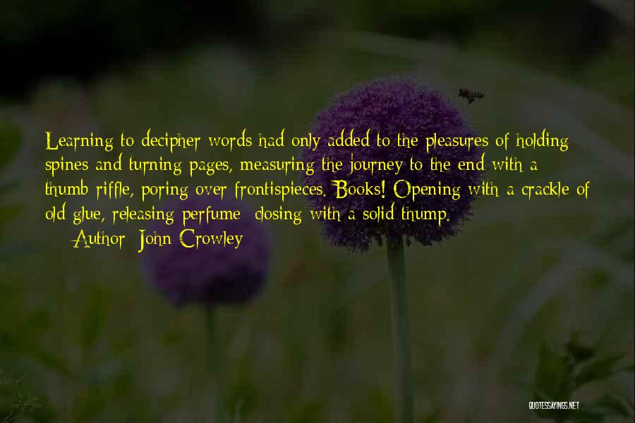 John Crowley Quotes: Learning To Decipher Words Had Only Added To The Pleasures Of Holding Spines And Turning Pages, Measuring The Journey To