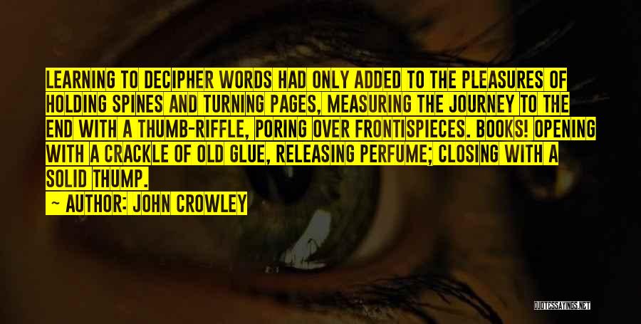 John Crowley Quotes: Learning To Decipher Words Had Only Added To The Pleasures Of Holding Spines And Turning Pages, Measuring The Journey To