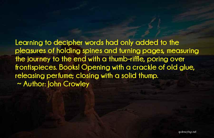 John Crowley Quotes: Learning To Decipher Words Had Only Added To The Pleasures Of Holding Spines And Turning Pages, Measuring The Journey To