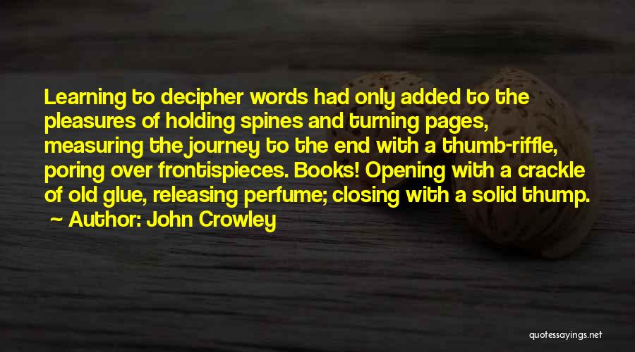 John Crowley Quotes: Learning To Decipher Words Had Only Added To The Pleasures Of Holding Spines And Turning Pages, Measuring The Journey To