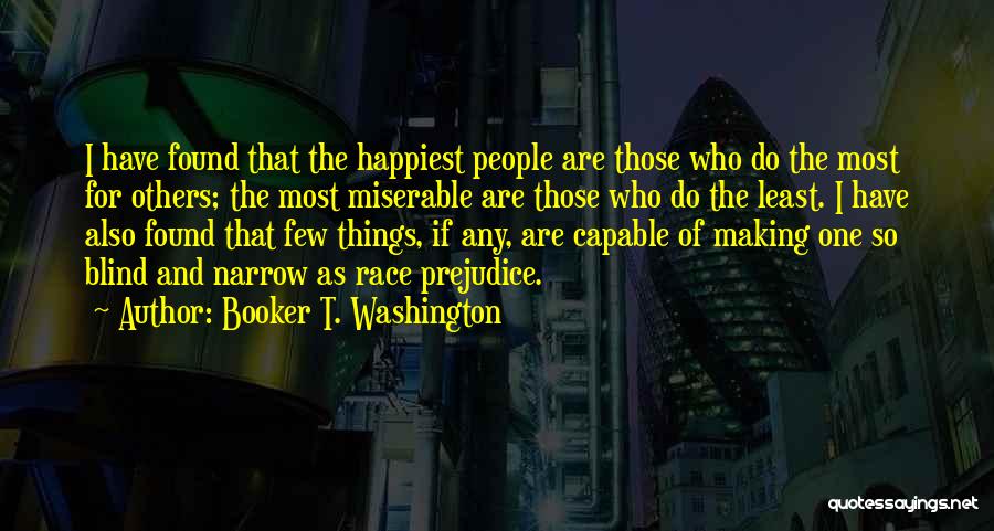 Booker T. Washington Quotes: I Have Found That The Happiest People Are Those Who Do The Most For Others; The Most Miserable Are Those