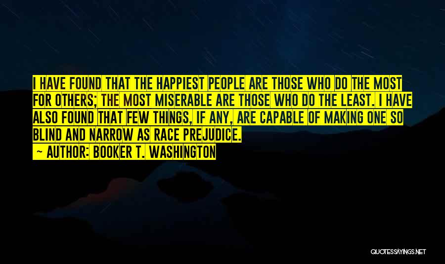 Booker T. Washington Quotes: I Have Found That The Happiest People Are Those Who Do The Most For Others; The Most Miserable Are Those