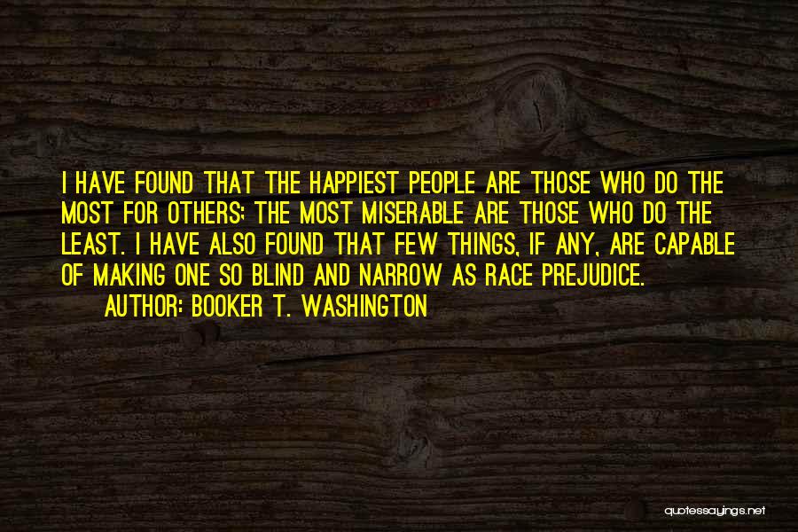 Booker T. Washington Quotes: I Have Found That The Happiest People Are Those Who Do The Most For Others; The Most Miserable Are Those