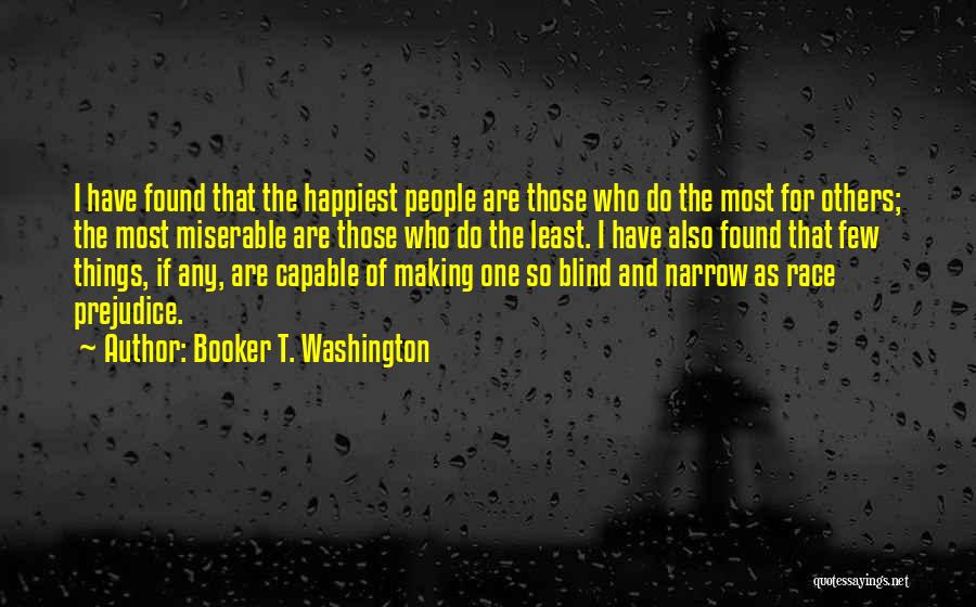 Booker T. Washington Quotes: I Have Found That The Happiest People Are Those Who Do The Most For Others; The Most Miserable Are Those