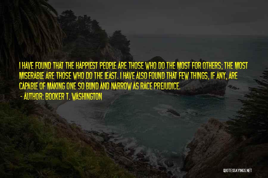 Booker T. Washington Quotes: I Have Found That The Happiest People Are Those Who Do The Most For Others; The Most Miserable Are Those