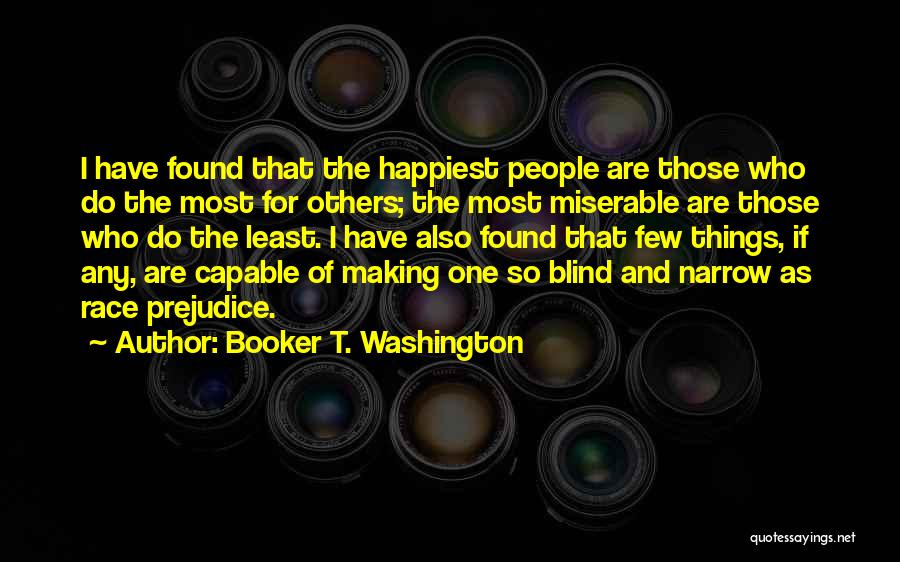 Booker T. Washington Quotes: I Have Found That The Happiest People Are Those Who Do The Most For Others; The Most Miserable Are Those