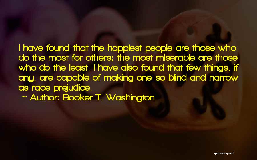 Booker T. Washington Quotes: I Have Found That The Happiest People Are Those Who Do The Most For Others; The Most Miserable Are Those