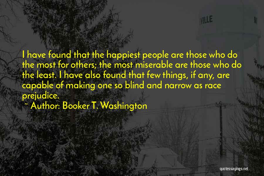 Booker T. Washington Quotes: I Have Found That The Happiest People Are Those Who Do The Most For Others; The Most Miserable Are Those