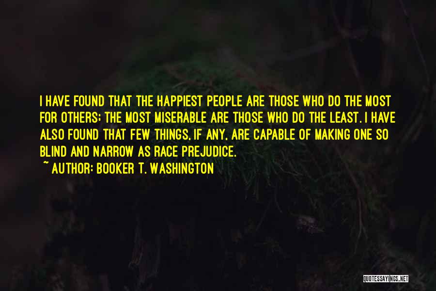 Booker T. Washington Quotes: I Have Found That The Happiest People Are Those Who Do The Most For Others; The Most Miserable Are Those