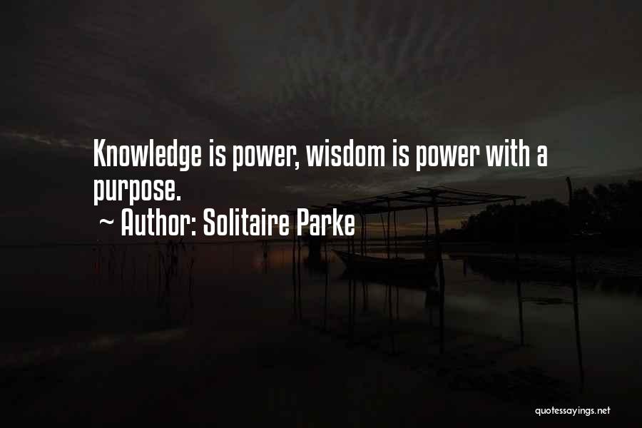 Solitaire Parke Quotes: Knowledge Is Power, Wisdom Is Power With A Purpose.
