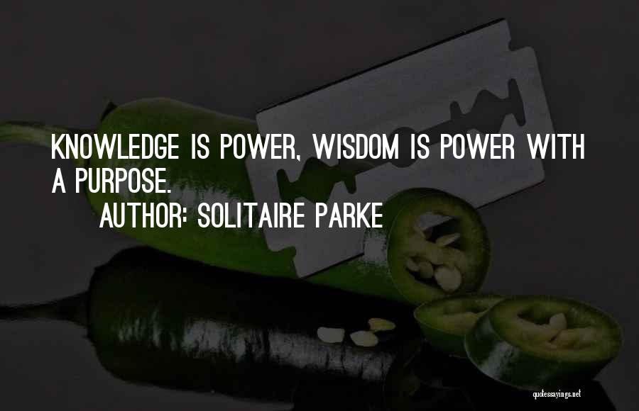 Solitaire Parke Quotes: Knowledge Is Power, Wisdom Is Power With A Purpose.