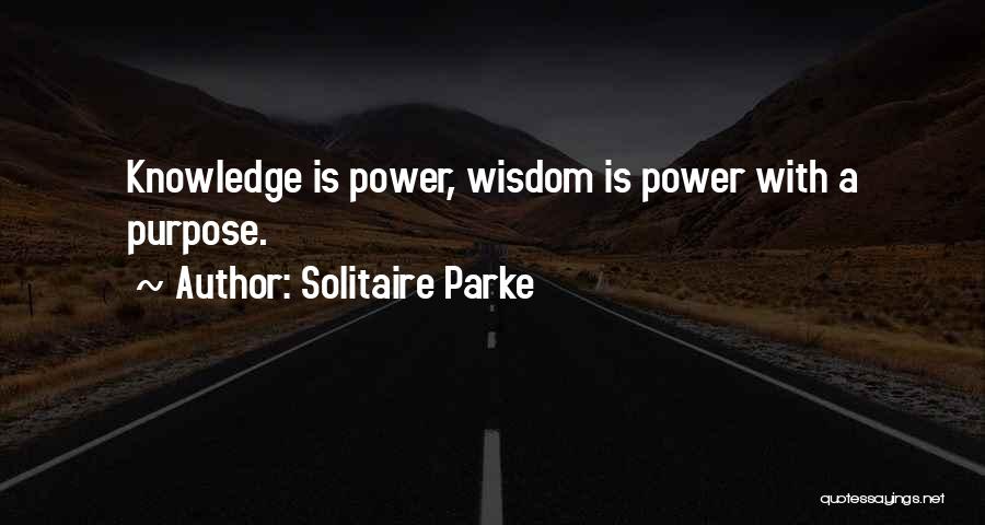 Solitaire Parke Quotes: Knowledge Is Power, Wisdom Is Power With A Purpose.