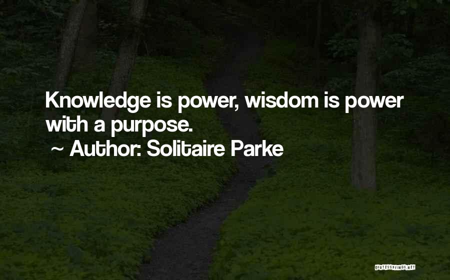 Solitaire Parke Quotes: Knowledge Is Power, Wisdom Is Power With A Purpose.