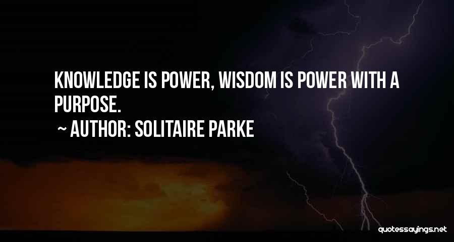 Solitaire Parke Quotes: Knowledge Is Power, Wisdom Is Power With A Purpose.