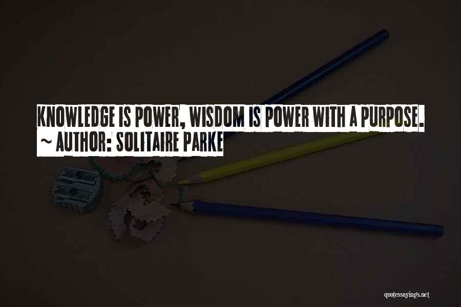 Solitaire Parke Quotes: Knowledge Is Power, Wisdom Is Power With A Purpose.