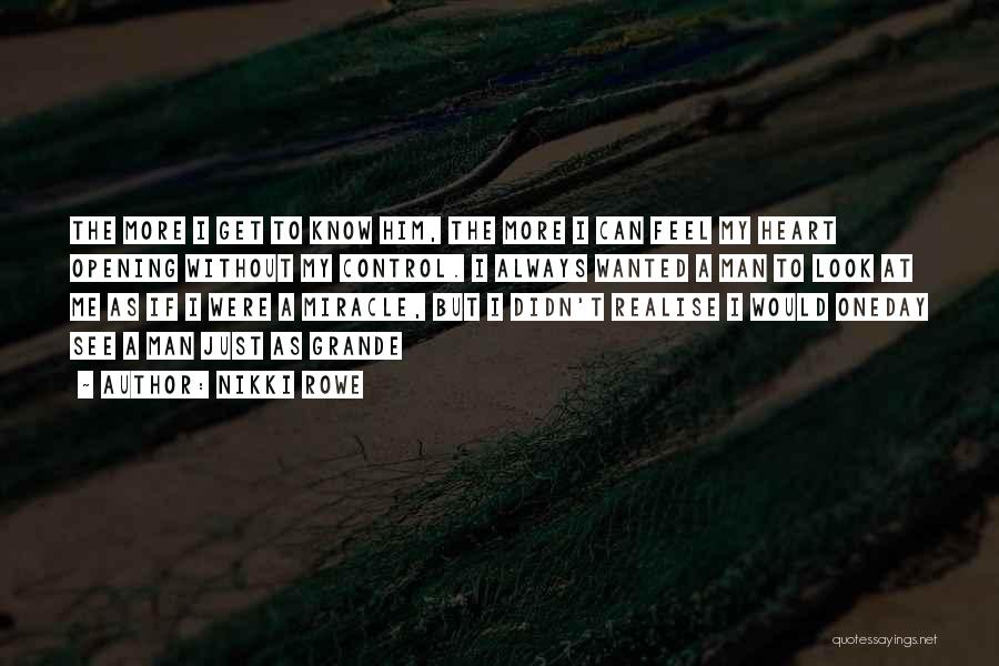 Nikki Rowe Quotes: The More I Get To Know Him, The More I Can Feel My Heart Opening Without My Control. I Always